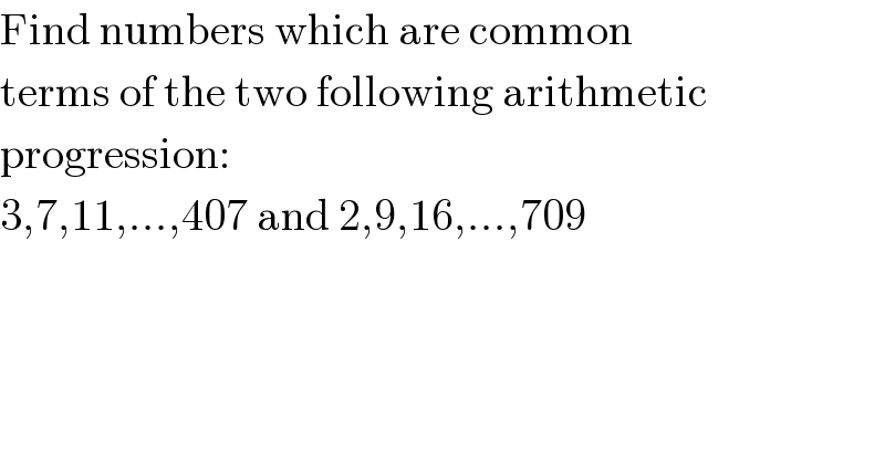 Find numbers which are common  terms of the two following arithmetic  progression:  3,7,11,...,407 and 2,9,16,...,709  