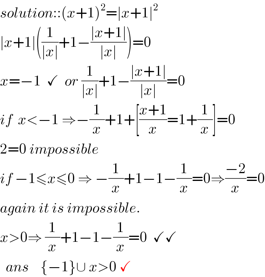 solution::(x+1)^2 =∣x+1∣^2   ∣x+1∣((1/(∣x∣))+1−((∣x+1∣)/(∣x∣)))=0  x=−1  ✓  or (1/(∣x∣))+1−((∣x+1∣)/(∣x∣))=0  if  x<−1 ⇒−(1/x)+1+[((x+1)/x)=1+(1/x)]=0  2=0 impossible   if −1≤x≤0 ⇒ −(1/x)+1−1−(1/x)=0⇒((−2)/x)=0  again it is impossible.  x>0⇒ (1/x)+1−1−(1/x)=0  ✓✓    ans    {−1}∪ x>0 ✓  