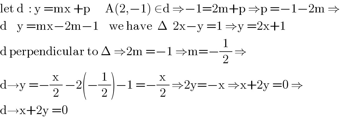 let d  : y =mx +p      A(2,−1) ∈d ⇒−1=2m+p ⇒p =−1−2m ⇒  d    y =mx−2m−1    we have  Δ  2x−y =1 ⇒y =2x+1  d perpendicular to Δ ⇒2m =−1 ⇒m=−(1/2) ⇒  d→y =−(x/2) −2(−(1/2))−1 =−(x/2) ⇒2y=−x ⇒x+2y =0 ⇒  d→x+2y =0  