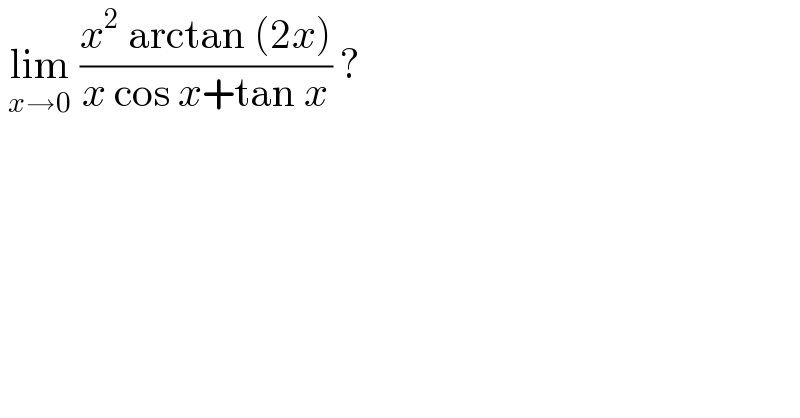  lim_(x→0)  ((x^2  arctan (2x))/(x cos x+tan x)) ?  