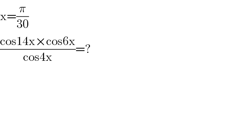 x=(π/(30))  ((cos14x×cos6x)/(cos4x))=?  