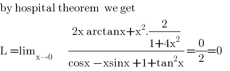by hospital theorem  we get  L =lim_(x→0)        ((2x arctanx+x^2 .(2/(1+4x^2 )))/(cosx −xsinx +1+tan^2 x)) =(0/2)=0  