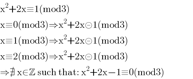 x^2 +2x≡1(mod3)  x≡0(mod3)⇒x^2 +2x≢1(mod3)  x≡1(mod3)⇒x^2 +2x≢1(mod3)  x≡2(mod3)⇒x^2 +2x≢1(mod3)  ⇒∄ x∈Z such that: x^2 +2x−1≡0(mod3)  