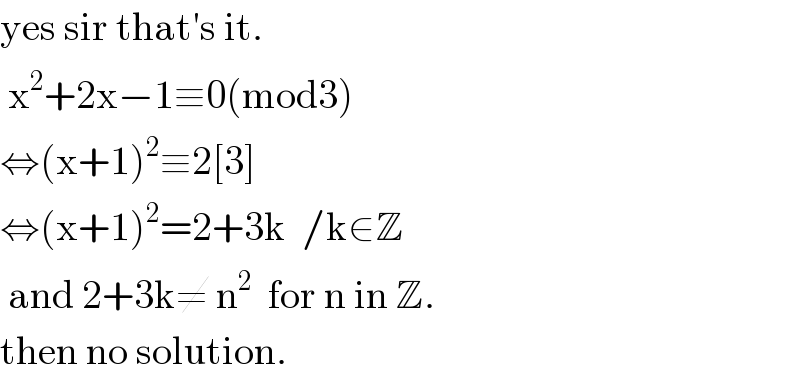 yes sir that′s it.   x^2 +2x−1≡0(mod3)  ⇔(x+1)^2 ≡2[3]  ⇔(x+1)^2 =2+3k  /k∈Z   and 2+3k≠ n^2   for n in Z.  then no solution.  