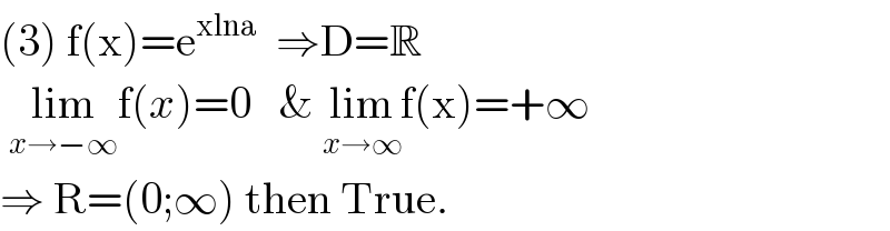 (3) f(x)=e^(xlna)   ⇒D=R    lim_(x→−∞) f(x)=0   & lim_(x→∞) f(x)=+∞  ⇒ R=(0;∞) then True.  