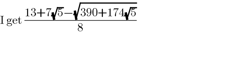 I get ((13+7(√5)−(√(390+174(√5))))/8)  