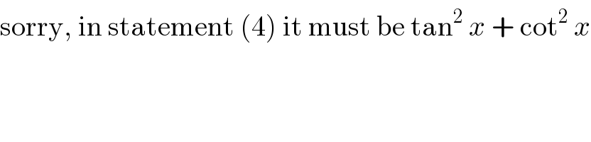 sorry, in statement (4) it must be tan^2  x + cot^2  x  