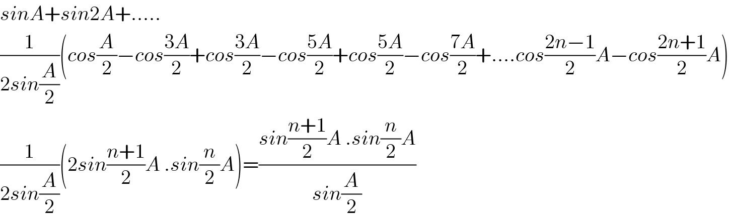 sinA+sin2A+.....  (1/(2sin(A/2)))(cos(A/2)−cos((3A)/2)+cos((3A)/2)−cos((5A)/2)+cos((5A)/2)−cos((7A)/2)+....cos((2n−1)/2)A−cos((2n+1)/2)A)  (1/(2sin(A/2)))(2sin((n+1)/2)A .sin(n/2)A)=((sin((n+1)/2)A .sin(n/2)A)/(sin(A/2)))  