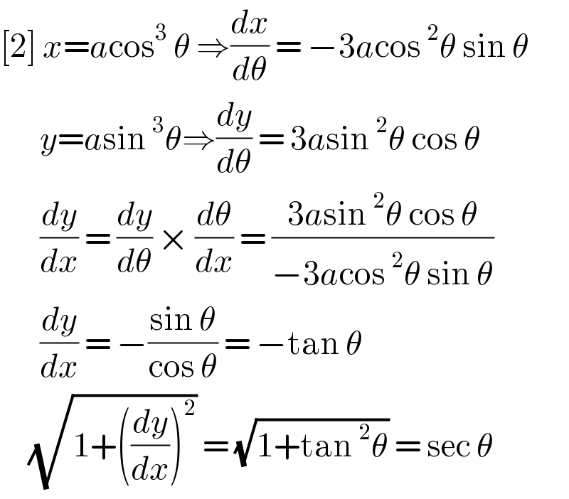 [2] x=acos^3  θ ⇒(dx/dθ) = −3acos ^2 θ sin θ          y=asin ^3 θ⇒(dy/dθ) = 3asin ^2 θ cos θ         (dy/dx) = (dy/dθ) × (dθ/dx) = ((3asin ^2 θ cos θ)/(−3acos ^2 θ sin θ))         (dy/dx) = −((sin θ)/(cos θ)) = −tan θ       (√(1+((dy/dx))^2 )) = (√(1+tan ^2 θ)) = sec θ  