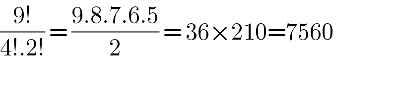 ((9!)/(4!.2!)) = ((9.8.7.6.5)/2) = 36×210=7560  