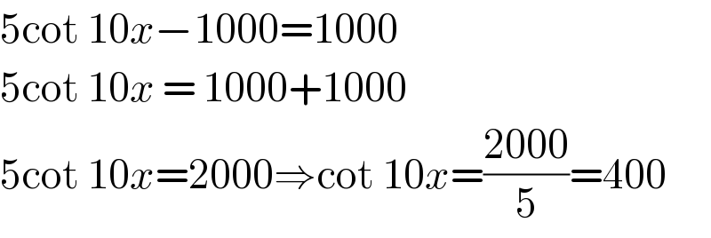 5cot 10x−1000=1000  5cot 10x = 1000+1000  5cot 10x=2000⇒cot 10x=((2000)/5)=400  