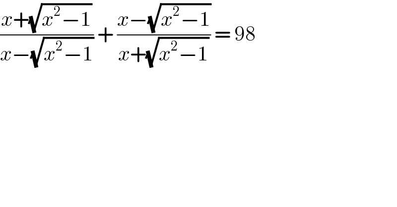 ((x+(√(x^2 −1)))/(x−(√(x^2 −1)))) + ((x−(√(x^2 −1)))/(x+(√(x^2 −1)))) = 98   