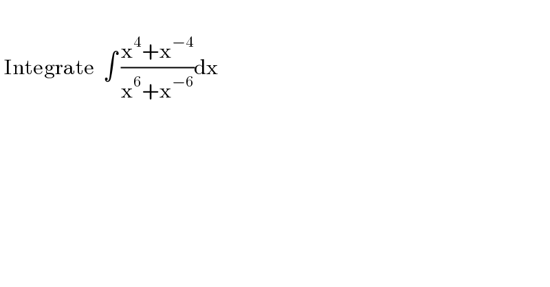    Integrate  ∫ ((x^4 +x^(−4) )/(x^6 +x^(−6) ))dx  