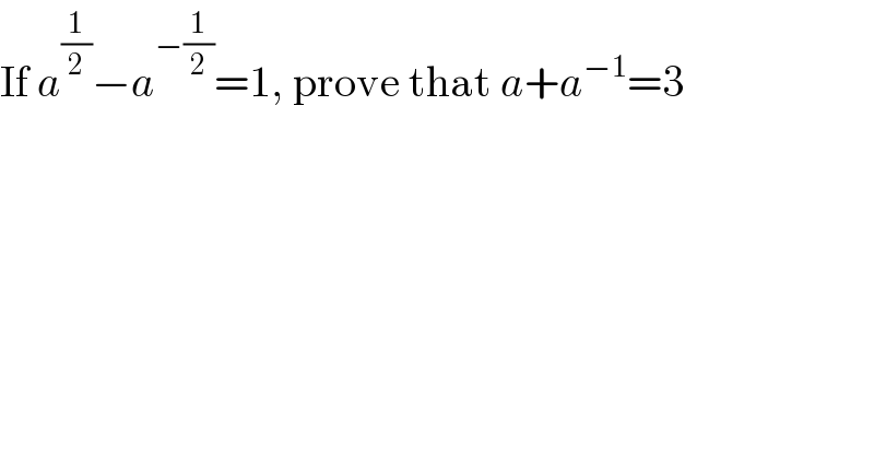 If a^(1/2) −a^(−(1/2)) =1, prove that a+a^(−1) =3  
