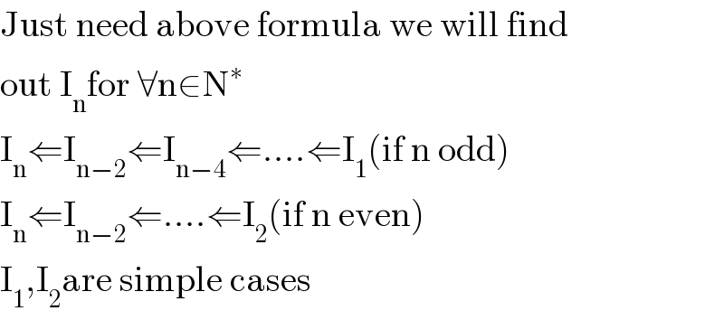 Just need above formula we will find  out I_n for ∀n∈N^∗   I_n ⇐I_(n−2) ⇐I_(n−4) ⇐....⇐I_1 (if n odd)  I_n ⇐I_(n−2) ⇐....⇐I_2 (if n even)  I_1 ,I_2 are simple cases  
