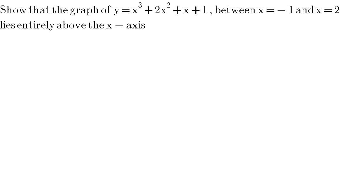 Show that the graph of  y = x^3  + 2x^2  + x + 1 , between x = − 1 and x = 2  lies entirely above the x − axis  