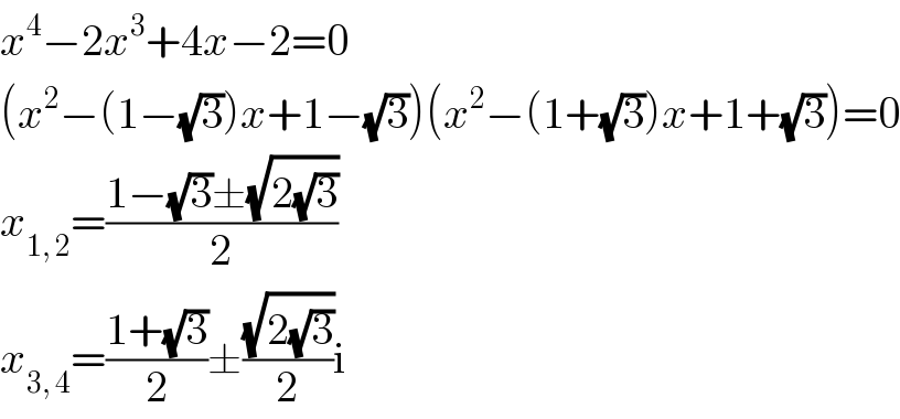 x^4 −2x^3 +4x−2=0  (x^2 −(1−(√3))x+1−(√3))(x^2 −(1+(√3))x+1+(√3))=0  x_(1, 2) =((1−(√3)±(√(2(√3))))/2)  x_(3, 4) =((1+(√3))/2)±((√(2(√3)))/2)i  