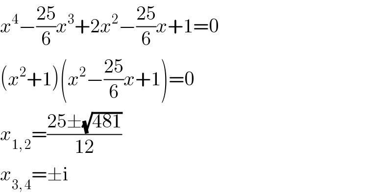 x^4 −((25)/6)x^3 +2x^2 −((25)/6)x+1=0  (x^2 +1)(x^2 −((25)/6)x+1)=0  x_(1, 2) =((25±(√(481)))/(12))  x_(3, 4) =±i  