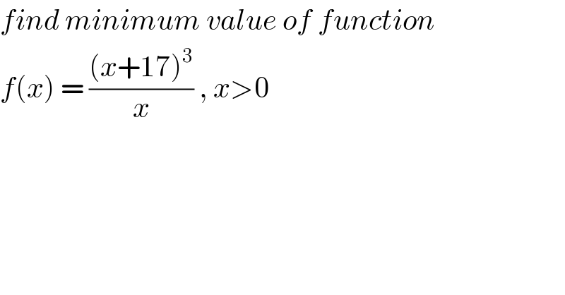 find minimum value of function  f(x) = (((x+17)^3 )/x) , x>0  