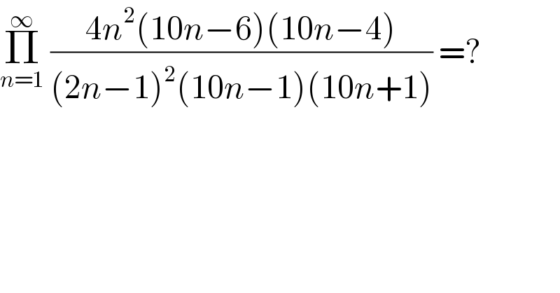 Π_(n=1) ^∞  ((4n^2 (10n−6)(10n−4))/((2n−1)^2 (10n−1)(10n+1))) =?  