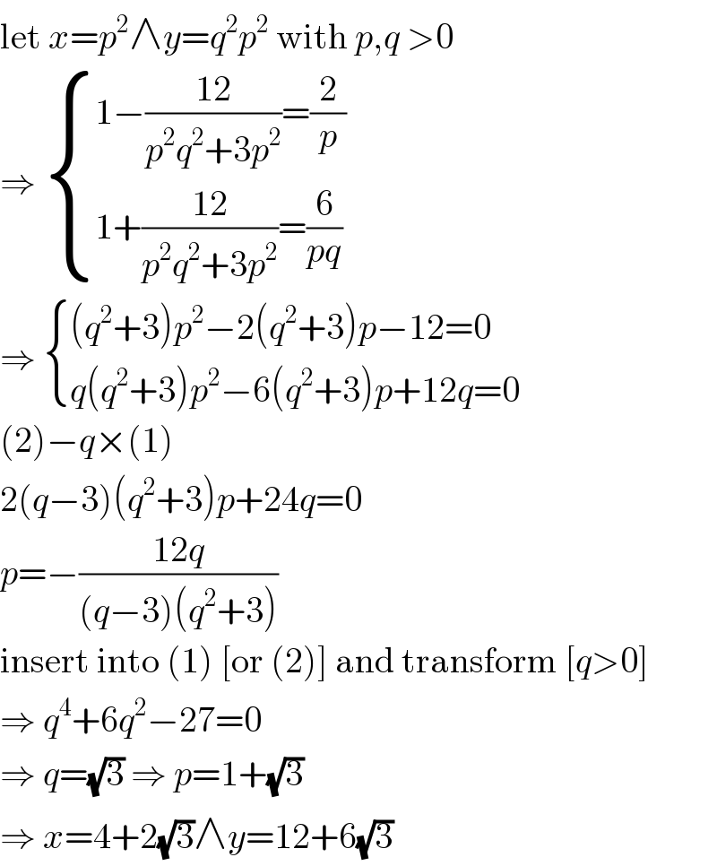 let x=p^2 ∧y=q^2 p^2  with p,q >0  ⇒  { ((1−((12)/(p^2 q^2 +3p^2 ))=(2/p))),((1+((12)/(p^2 q^2 +3p^2 ))=(6/(pq)))) :}  ⇒  { (((q^2 +3)p^2 −2(q^2 +3)p−12=0)),((q(q^2 +3)p^2 −6(q^2 +3)p+12q=0)) :}  (2)−q×(1)  2(q−3)(q^2 +3)p+24q=0  p=−((12q)/((q−3)(q^2 +3)))  insert into (1) [or (2)] and transform [q>0]  ⇒ q^4 +6q^2 −27=0  ⇒ q=(√3) ⇒ p=1+(√3)  ⇒ x=4+2(√3)∧y=12+6(√3)  