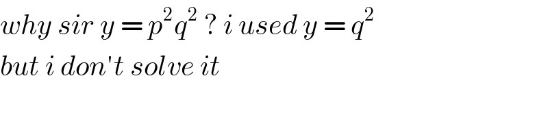 why sir y = p^2 q^2  ? i used y = q^2   but i don′t solve it  