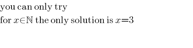 you can only try  for x∈N the only solution is x=3  