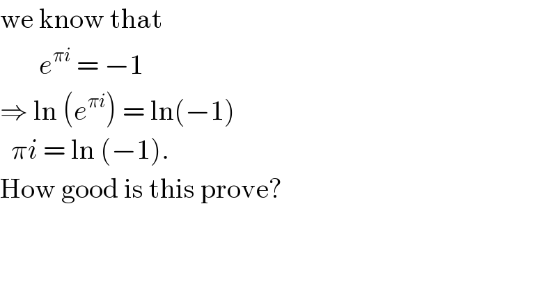 we know that         e^(πi)  = −1   ⇒ ln (e^(πi) ) = ln(−1)    πi = ln (−1).   How good is this prove?  