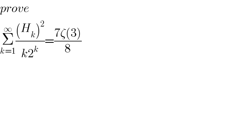 prove  Σ_(k=1) ^∞ (((H_k )^2 )/(k2^k ))=((7ζ(3))/8)  