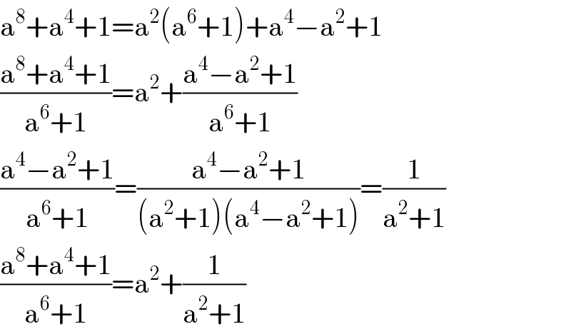 a^8 +a^4 +1=a^2 (a^6 +1)+a^4 −a^2 +1  ((a^8 +a^4 +1)/(a^6 +1))=a^2 +((a^4 −a^2 +1)/(a^6 +1))  ((a^4 −a^2 +1)/(a^6 +1))=((a^4 −a^2 +1)/((a^2 +1)(a^4 −a^2 +1)))=(1/(a^2 +1))  ((a^8 +a^4 +1)/(a^6 +1))=a^2 +(1/(a^2 +1))  