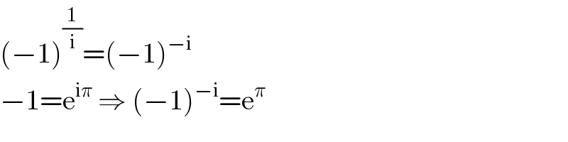 (−1)^(1/i) =(−1)^(−i)   −1=e^(iπ)  ⇒ (−1)^(−i) =e^π   