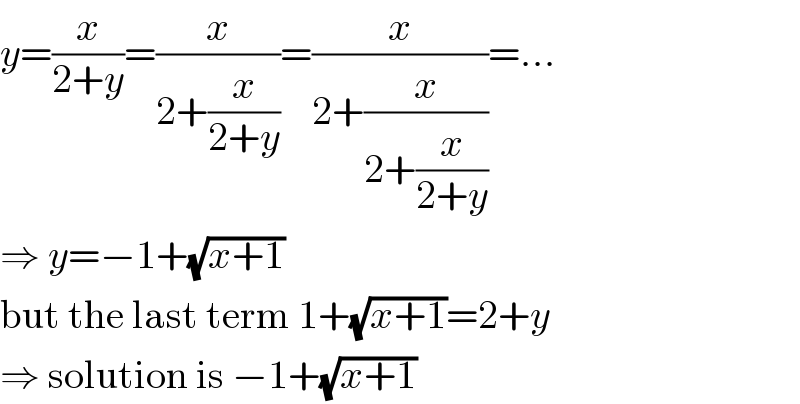 y=(x/(2+y))=(x/(2+(x/(2+y))))=(x/(2+(x/(2+(x/(2+y))))))=...  ⇒ y=−1+(√(x+1))  but the last term 1+(√(x+1))=2+y  ⇒ solution is −1+(√(x+1))  