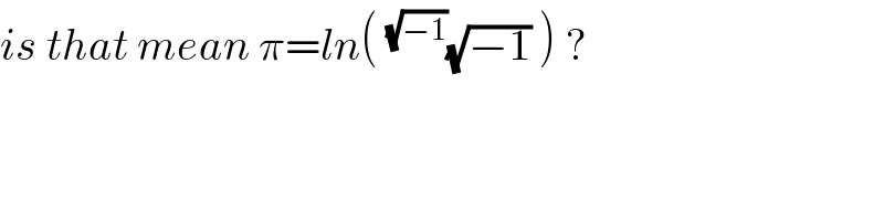 is that mean π=ln( ^(√(−1)) (√(−1)) ) ?  