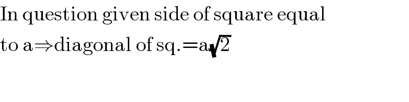 In question given side of square equal  to a⇒diagonal of sq.=a(√2)  