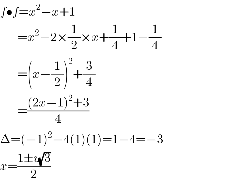 f•f=x^2 −x+1         =x^2 −2×(1/2)×x+(1/4)+1−(1/4)         =(x−(1/2))^2 +(3/4)         =(((2x−1)^2 +3)/4)  Δ=(−1)^2 −4(1)(1)=1−4=−3  x=((1±ı(√3))/2)  