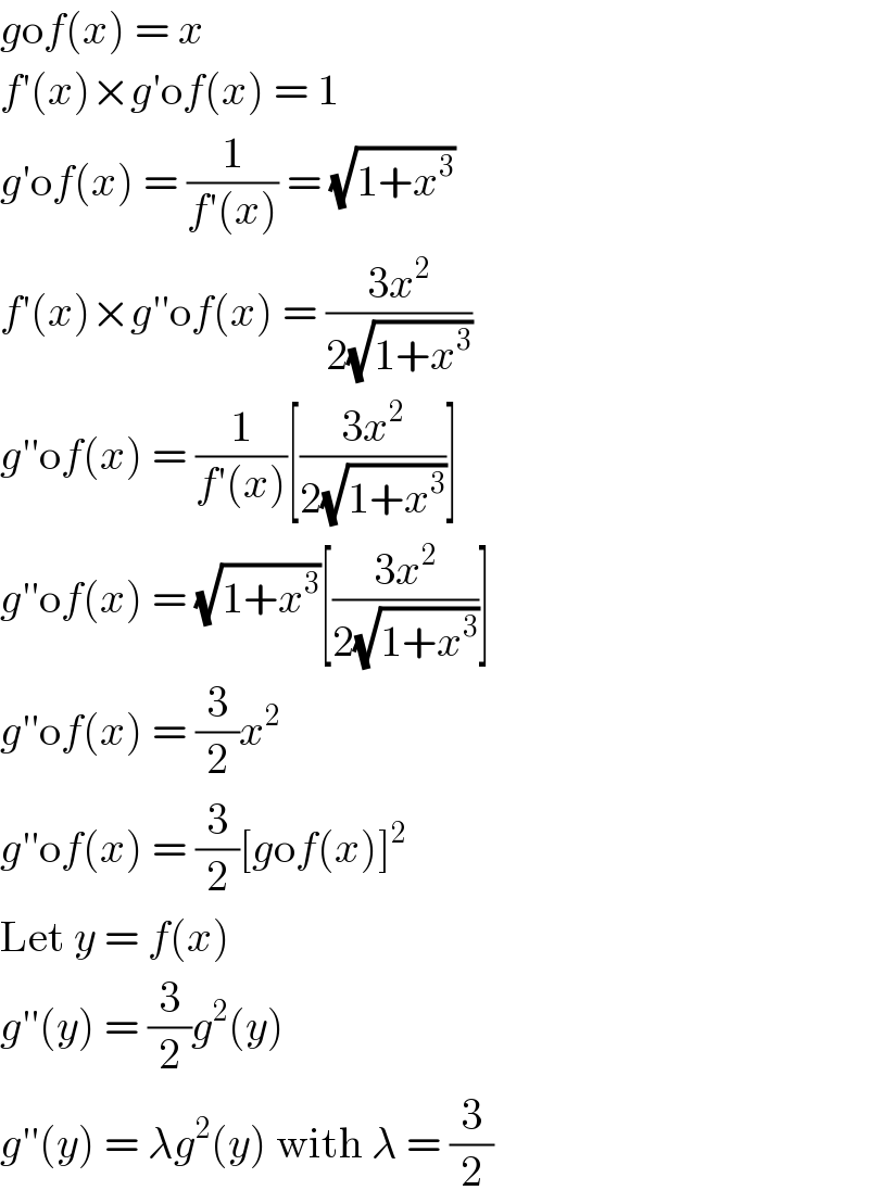 gof(x) = x  f′(x)×g′of(x) = 1  g′of(x) = (1/(f′(x))) = (√(1+x^3 ))  f′(x)×g′′of(x) = ((3x^2 )/(2(√(1+x^3 ))))  g′′of(x) = (1/(f′(x)))[((3x^2 )/(2(√(1+x^3 ))))]  g′′of(x) = (√(1+x^3 ))[((3x^2 )/(2(√(1+x^3 ))))]  g′′of(x) = (3/2)x^2   g′′of(x) = (3/2)[gof(x)]^2   Let y = f(x)  g′′(y) = (3/2)g^2 (y)  g′′(y) = λg^2 (y) with λ = (3/2)  