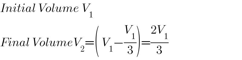 Initial Volume V_1   Final VolumeV_2 =( V_1 −(V_1 /3))=((2V_1 )/3)  