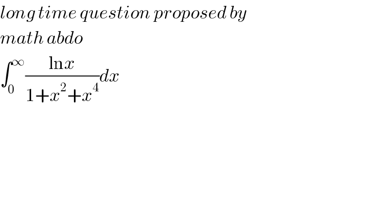 long time question proposed by  math abdo  ∫_0 ^∞ ((lnx)/(1+x^2 +x^4 ))dx    