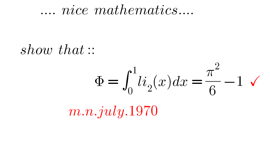               ....  nice  mathematics....            show  that ::                                    Φ = ∫_0 ^( 1) li_2 (x)dx = (π^2 /6) −1  ✓                          m.n.july.1970    