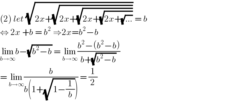 (2) let (√(2x+(√(2x+(√(2x+(√(2x+(√(...)))))))))) = b  ⇔ 2x +b = b^2  ⇒2x=b^2 −b  lim_(b→∞) b−(√(b^2 −b)) = lim_(b→∞) ((b^2 −(b^2 −b))/(b+(√(b^2 −b))))  = lim_(b→∞) (b/(b(1+(√(1−(1/b)))))) = (1/2)  
