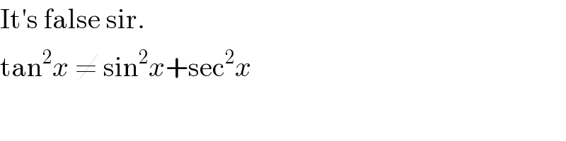 It′s false sir.  tan^2 x ≠ sin^2 x+sec^2 x  