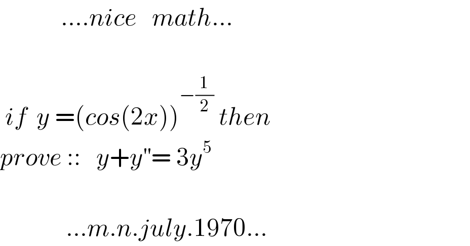             ....nice   math...     if  y =(cos(2x))^(−(1/2))  then  prove ::   y+y^(′′) = 3y^5                  ...m.n.july.1970...  