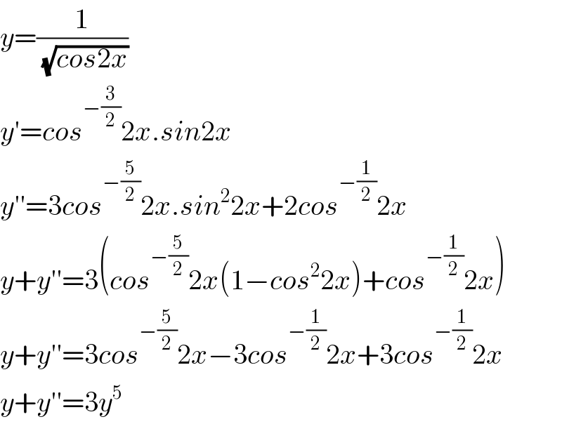 y=(1/( (√(cos2x))))  y′=cos^(−(3/2)) 2x.sin2x  y′′=3cos^(−(5/2)) 2x.sin^2 2x+2cos^(−(1/2)) 2x  y+y′′=3(cos^(−(5/2)) 2x(1−cos^2 2x)+cos^(−(1/2)) 2x)  y+y′′=3cos^(−(5/2)) 2x−3cos^(−(1/2)) 2x+3cos^(−(1/2)) 2x  y+y′′=3y^5   