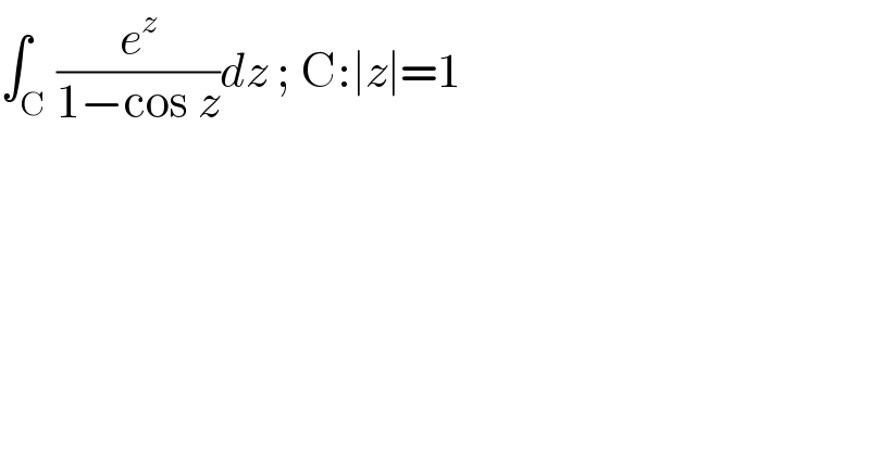 ∫_C (e^z /(1−cos z))dz ; C:∣z∣=1  