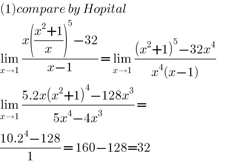 (1)compare by Hopital  lim_(x→1)  ((x(((x^2 +1)/x))^5 −32)/(x−1)) = lim_(x→1)  (((x^2 +1)^5 −32x^4 )/(x^4 (x−1)))  lim_(x→1)  ((5.2x(x^2 +1)^4 −128x^3 )/(5x^4 −4x^3 )) =  ((10.2^4 −128)/1) = 160−128=32  