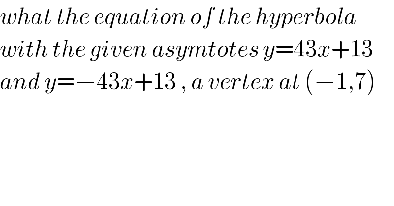 what the equation of the hyperbola   with the given asymtotes y=43x+13  and y=−43x+13 , a vertex at (−1,7)  