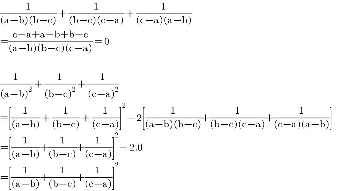 (1/((a−b)(b−c))) + (1/((b−c)(c−a))) + (1/((c−a)(a−b)))    =((c−a+a−b+b−c)/((a−b)(b−c)(c−a))) = 0    (1/((a−b)^2 )) + (1/((b−c)^2 )) + (1/((c−a)^2 ))  =[(1/((a−b))) + (1/((b−c))) + (1/((c−a)))]^2 − 2[(1/((a−b)(b−c)))+(1/((b−c)(c−a)))+(1/((c−a)(a−b)))]     =[(1/((a−b)))+(1/((b−c)))+(1/((c−a)))]^2 − 2.0  =[(1/((a−b)))+(1/((b−c)))+(1/((c−a)))]^2   
