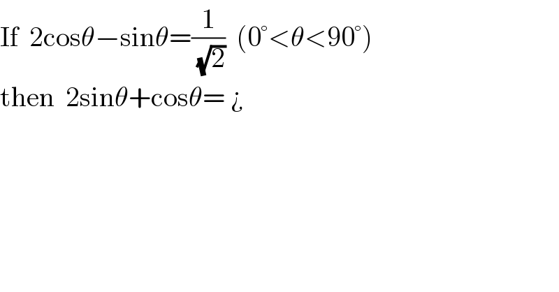 If  2cosθ−sinθ=(1/( (√2)))  (0°<θ<90°)  then  2sinθ+cosθ= ¿  