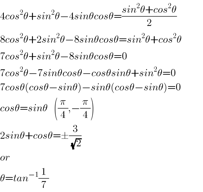 4cos^2 θ+sin^2 θ−4sinθcosθ=((sin^2 θ+cos^2 θ)/2)  8cos^2 θ+2sin^2 θ−8sinθcosθ=sin^2 θ+cos^2 θ  7cos^2 θ+sin^2 θ−8sinθcosθ=0  7cos^2 θ−7sinθcosθ−cosθsinθ+sin^2 θ=0  7cosθ(cosθ−sinθ)−sinθ(cosθ−sinθ)=0  cosθ=sinθ   ((π/4),−(π/4))  2sinθ+cosθ=±(3/( (√2)))  or  θ=tan^(−1) (1/7)  