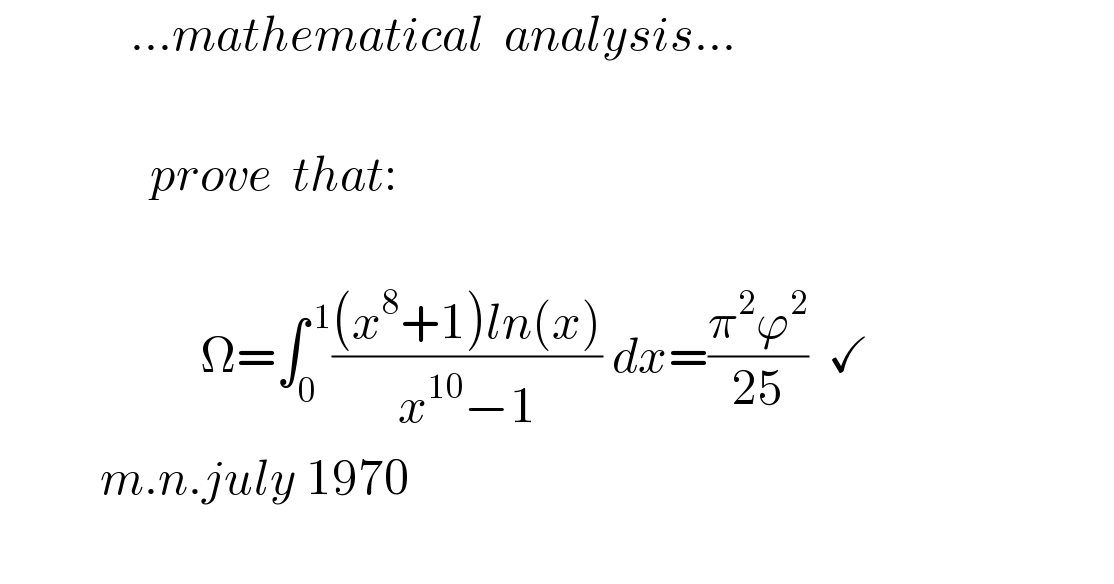              ...mathematical  analysis...                        prove  that:                        Ω=∫_0 ^( 1) (((x^8 +1)ln(x))/(x^(10) −1)) dx=((π^2 ϕ^2 )/(25))  ✓            m.n.july 1970    